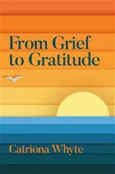 Book cover of From Grief to Gratitude by Catriona Whyte