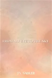 Book cover of From My Eye To The Sky by J.V. Sadler