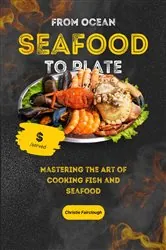 Book cover of From Ocean to Plate Mastering the Art of Cooking Fish and Seafood by Christie Fairclough