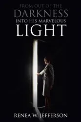 Book cover of From Out Of The Darkness Into His Marvelous Light by Renea W. Jefferson