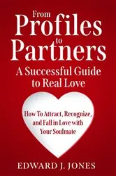 Book cover of From Profiles to Partners A Successful Guide to Real Love How to Attract, Recognize and Fall in Love with Your Soulmate by Edward J Jones