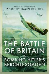 Book cover of From The Battle of Britain to Bombing Hitler's Berchtesgaden by James Bazin