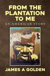 Book cover of From the Plantation to Me an American Story by James A Golden