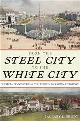 Book cover of From the Steel City to the White City by Zachary L. Brodt