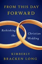 Book cover of From This Day Forward--Rethinking the Christian Wedding by Kimberly Bracken Long