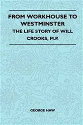Book cover of From Workhouse To Westminster - The Life Story Of Will Crooks, M.P. by Unknown