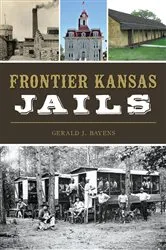Book cover of Frontier Kansas Jails by Gerald J. Bayens