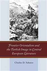 Book cover of Frontier Orientalism and the Turkish Image in Central European Literature by Charles D. Sabatos