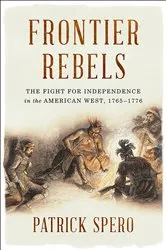 Book cover of Frontier Rebels: The Fight for Independence in the American West, 1765-1776 by Patrick Spero