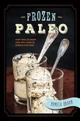 Book cover of Frozen Paleo: Dairy-Free Ice Cream, Pops, Pies, Granitas, Sorbets, and More by Pamela Braun