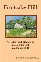Book cover of Fruitcake Hill: A History and Memoir of Life on the Hill in a Family of 15 by Gerald J. Kuecher