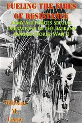 Book cover of Fueling the Fires of Resistance — Army Air Forces Special Operations in the Balkans during World War II [Illustrated Edition] by William M. Leary