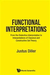 Book cover of Functional Interpretations: From The Dialectica Interpretation To Functional Interpretations Of Analysis And Set Theory by Justus Diller