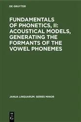 Book cover of Fundamentals of Phonetics, II: Acoustical Models, Generating the Formants of the Vowel Phonemes (2nd ed.) by Unknown
