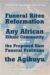 Book cover of Funeral Rites Reformation for Any African Ethnic Community Based on the Proposed New Funeral Practices for the Agikuyu by Johnson Nganga Mbugua