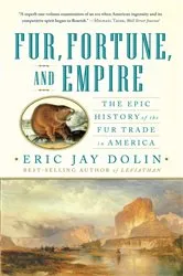 Book cover of Fur, Fortune, and Empire: The Epic History of the Fur Trade in America by Eric Jay Dolin