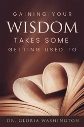 Book cover of Gaining Your Wisdom Takes Some Getting Used To by Dr. Gloria Washington