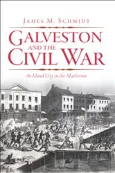 Book cover of Galveston and the Civil War by James M Schmidt