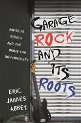 Book cover of Garage Rock and Its Roots by Eric James Abbey