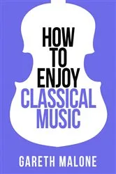 Book cover of Gareth Malone’s How To Enjoy Classical Music by Gareth Malone