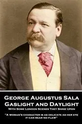 Book cover of Gaslight and Daylight: With Some London Scenes They Shine Upon by George Augustus Sala
