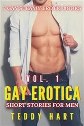 Book cover of Gay Erotica - Volume 1 - 7 Gay Steamy Erotic Books - Short Stories for Men by Teddy Hart