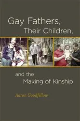 Book cover of Gay Fathers, Their Children, and the Making of Kinship by Aaron Goodfellow