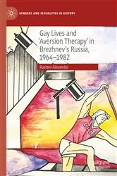 Book cover of Gay Lives and 'Aversion Therapy' in Brezhnev's Russia, 1964-1982 by Rustam Alexander