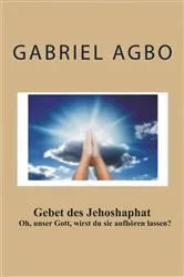 Book cover of Gebet des Jehoshaphat: 'Oh, unser Gott, wirst du sie aufhören lassen?' by Gabriel Agbo