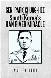Book cover of Gen. Park Chung-Hee and South Korea's Han River Miracle by Walter Jung