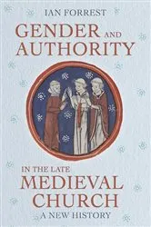 Book cover of Gender and Authority in the Late Medieval Church by Ian Forrest