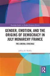 Book cover of Gender, Emotion, and the Origins of Democracy in July Monarchy France by Jeffrey B. Hobbs