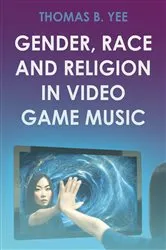 Book cover of Gender, Race and Religion in Video Game Music by Thomas B. Yee