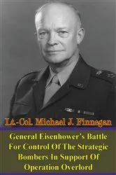 Book cover of General Eisenhower’s Battle For Control Of The Strategic Bombers In Support Of Operation Overlord by Lt.-Col. Michael J. Finnegan