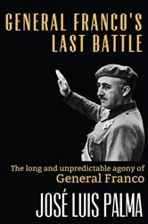 Book cover of General Franco's Last Battle: The long and unpredictable agony of General Franco by José Luis Palma