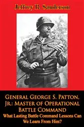 Book cover of General George S. Patton, Jr.: Master of Operational Battle Command. What Lasting Battle Command Lessons Can We Learn From Him? by Jeffrey R. Sanderson