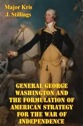 Book cover of General George Washington And The Formulation Of American Strategy For The War Of Independence by Unknown