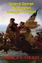Book cover of General George Washington; Exemplar-in-Chief: by Major A. J. Straley