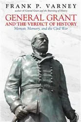 Book cover of General Grant and the Verdict of History by Frank P Varney