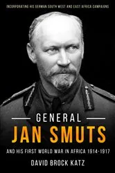 Book cover of General Jan Smuts and his First World War in Africa, 1914–1917 by David Brock Katz