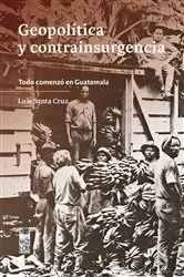 Book cover of Geopolítica y contrainsurgencia. Todo comenzó en Guatemala by Santiago Santa Cruz Mendoza