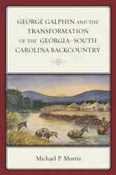 Book cover of George Galphin and the Transformation of the Georgia–South Carolina Backcountry by Michael P. Morris