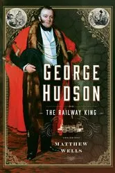 Book cover of George Hudson: The Railway King by Matthew Wells