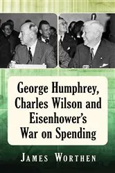 Book cover of George Humphrey, Charles Wilson and Eisenhower's War on Spending by James Worthen