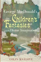 Book cover of George MacDonald's Children's Fantasies and the Divine Imagination by Colin N. Manlove