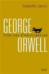 Book cover of George Orwell, 100 ans d'anticipation by Isabelle Jarry