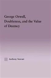 Book cover of George Orwell, Doubleness, and the Value of Decency by Anthony Stewart