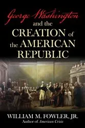 Book cover of George Washington and the Creation of the American Republic by William M. Fowler