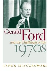 Book cover of Gerald Ford and the Challenges of the 1970s by Yanek Mieczkowski