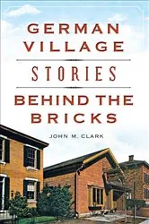 Book cover of German Village Stories Behind the Bricks by John M. Clark